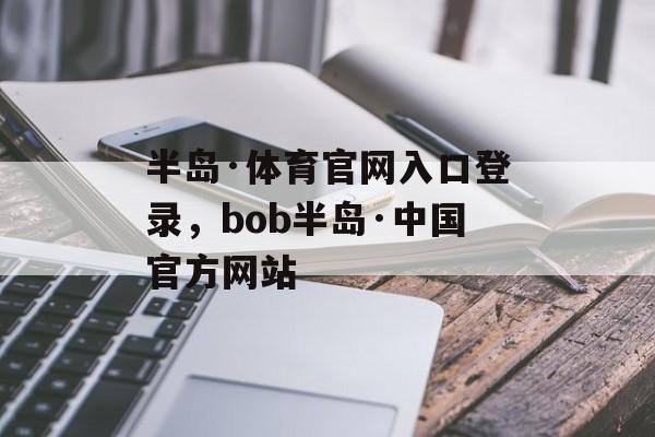 半岛·体育官网入口登录，bob半岛·中国官方网站