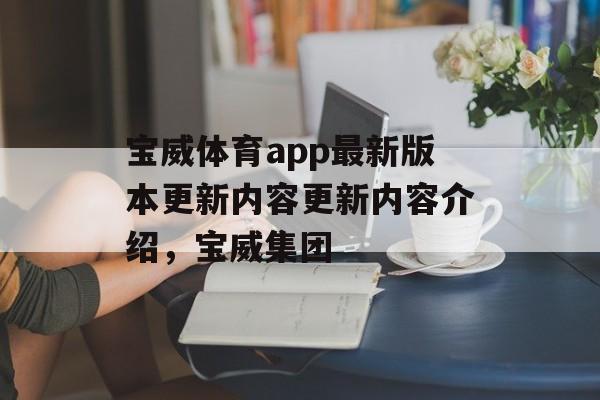 宝威体育app最新版本更新内容更新内容介绍，宝威集团