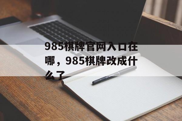 985棋牌官网入口在哪，985棋牌改成什么了